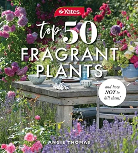 Yates Top 50 Fragrant Plants and How Not to Kill Them! - Angela Thomas, Yates