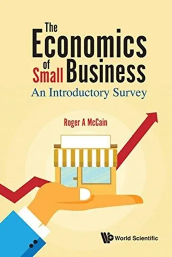Economics Of Small Business, The: An Introductory Survey - Roger A  Mccain