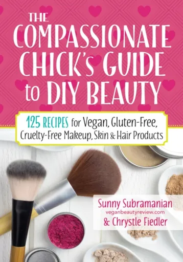 The Compassionate Chick's Guide to DIY Beauty - Chrystle Fiedler, Sunny Subramanian
