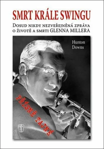 Smrt krále swingu - Dosud nikdy nezveřejněná zpráva o životě a smrti Glenna Millera - Downs Hunton