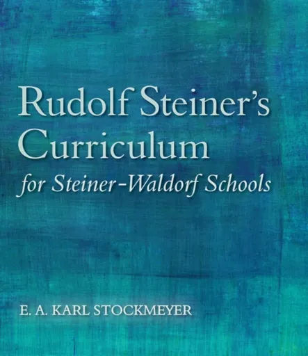 Rudolf Steiner's Curriculum for Steiner-Waldorf Schools - E. A. Karl Stockmeyer