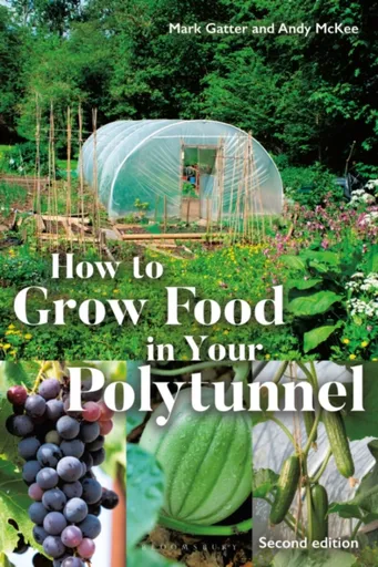 How to Grow Food in Your Polytunnel - Andy McKee, Mark Gatter
