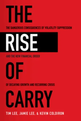 The Rise of Carry: The Dangerous Consequences of Volatility Suppression and the New Financial Order of Decaying Growth and Recurring Crisis - Jamie Le