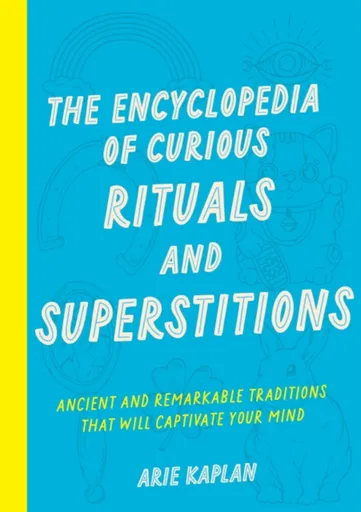 The Encyclopedia of Curious Rituals and Superstitions - Arie Kaplan