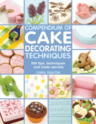 Compendium of Cake Decorating Techniques - Carol Deacon