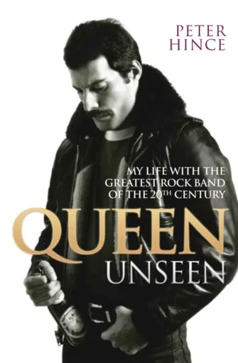 Queen Unseen - My Life with the Greatest Rock Band of the 20th Century: Revised and with Added Material - Peter Hince
