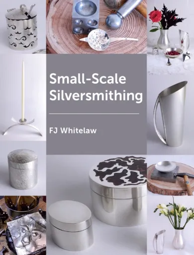 Small-scale Silversmithing - Frances J Whitelaw