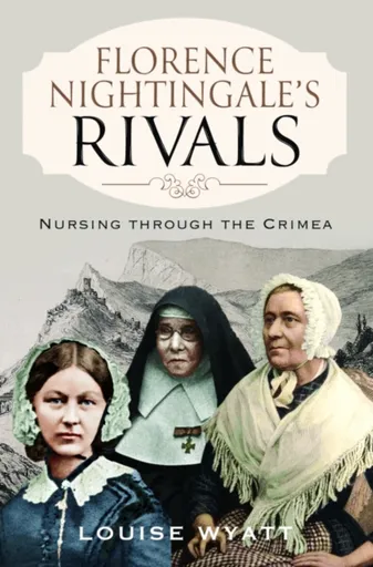 Florence Nightingale's Rivals - Louise Wyatt