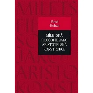 Mílétská filosofie jako aristotelská konstrukce: Studie o základních pojmech a představách (978-80-7465-340-7)