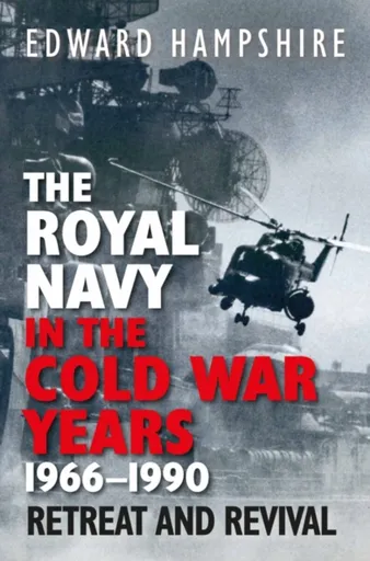 The Royal Navy in the Cold War Years, 1966â€“1990 - Edward Hampshire
