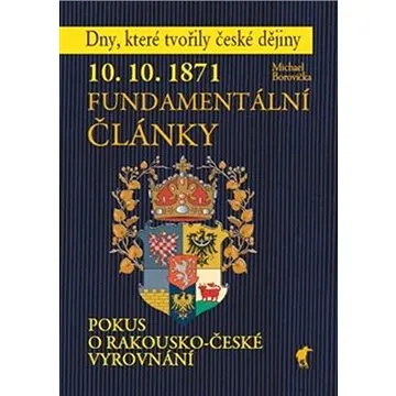 10. 10. 1871 Fundamentální články: Pokus o rakousko-české vyrovnání (978-80-87341-49-0)