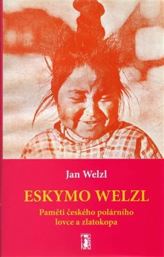 Eskymo Welzl. Paměti českého polárníka a zlatokopa - Jan Eskymo Welzl