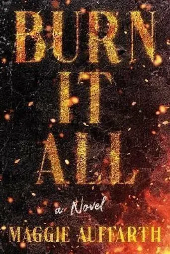 Burn It All: A Novel - Auffarth Maggie
