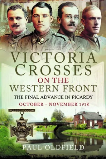 Victoria Crosses on the Western Front â€“ The Final Advance in Picardy - Paul Oldfield