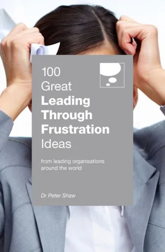 100 Great Leading Through Frustration Ideas - Peter Shaw