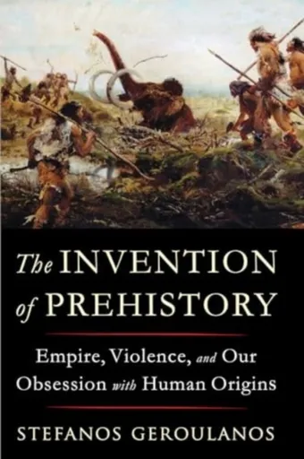 The Invention of Prehistory - Stefanos  Geroulanos