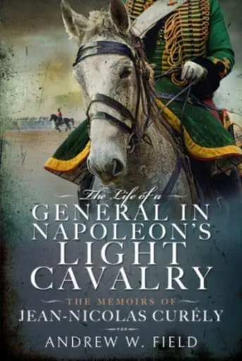 The Life of a General in Napoleon's Light Cavalry - Andrew Merrifield
