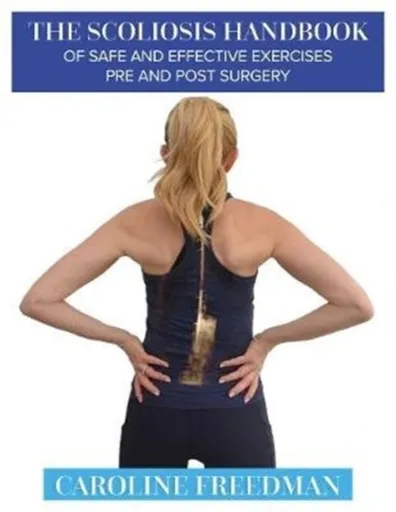 The Scoliosis Handbook of Safe and Effective Exercises Pre and Post Surgery - Caroline Freedman