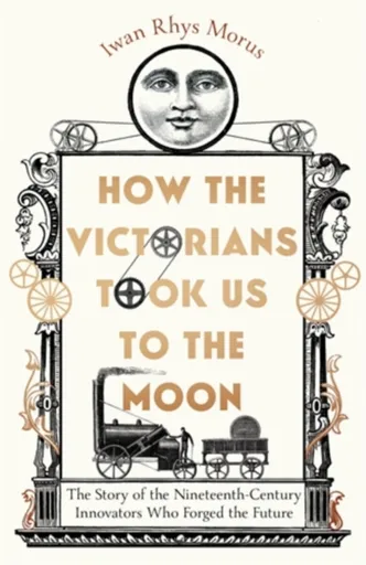 How the Victorians Took Us to the Moon - Iwan Rhys Morus