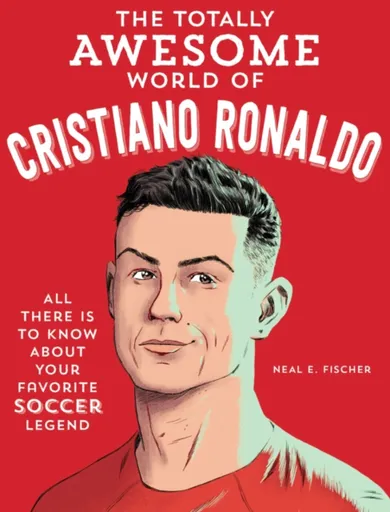 The Totally Awesome World of Cristiano Ronaldo - Neal E. Fischer