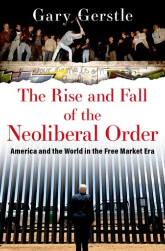The Rise and Fall of the Neoliberal Order - Gary  Gerstle