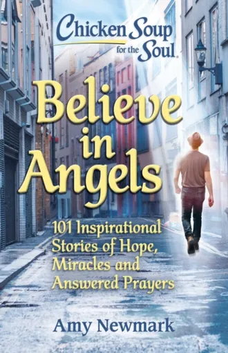 Chicken Soup for the Soul: Believe in Angels - Amy Newmark