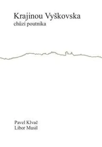 Krajinou Vyškovska chůzí poutníka - Pavel Klvač, Libor Musil