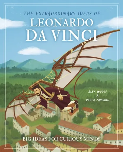 The Extraordinary Ideas of Leonardo Da Vinci - Alex Woolf