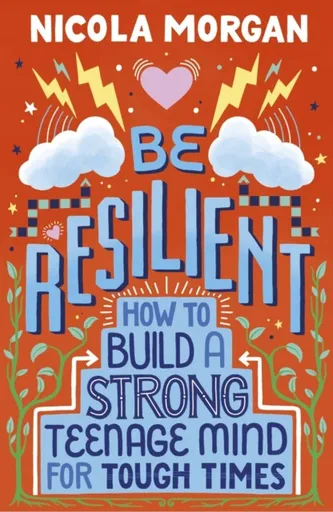 Be Resilient: How to Build a Strong Teenage Mind for Tough Times - Nicola Morgan
