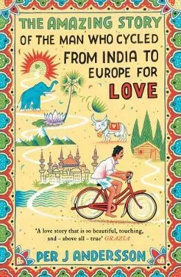 The Amazing Story of the Man Who Cycled from India to Europe for Love - Andersson Per J.