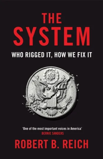 The System: Who Rigged It, How We Fix It - Robert B. Reich
