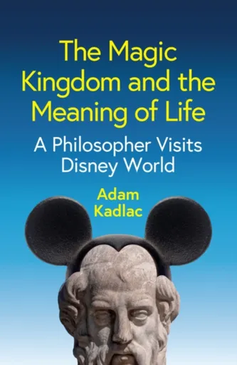The Magic Kingdom and the Meaning of Life - Adam Kadlac