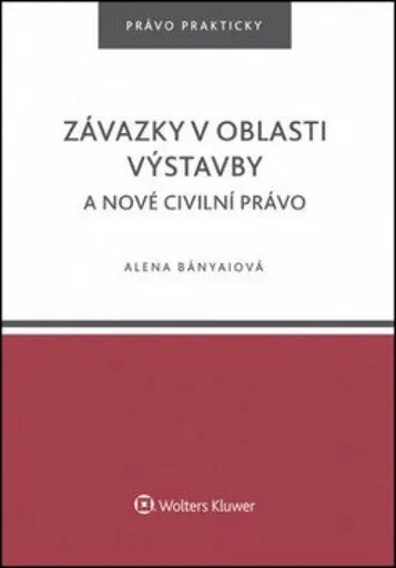 Závazky v oblasti výstavby a nové civilní právo - Alena Bányaiová