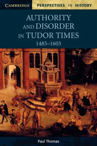 Authority and Disorder in Tudor Times, 1485â€“1603 - Paul Thomas