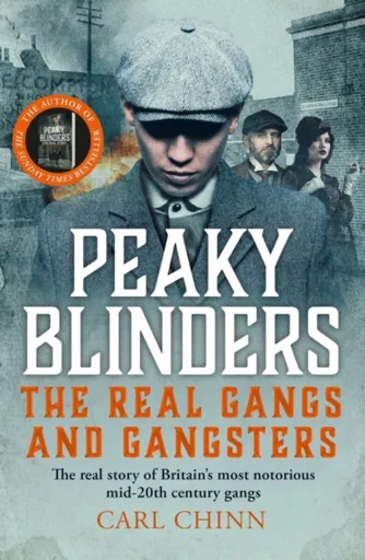 Peaky Blinders - The Real Gangs and Gangsters - Carl Chinn