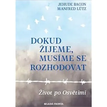Dokud žijeme, musíme se rozhodovat: Život po Osvětimi (978-80-204-4584-1)