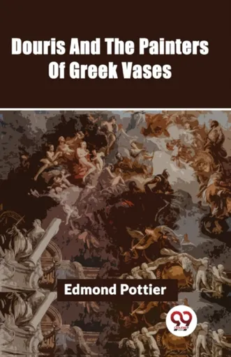Douris and the Painters of Greek Vases - Edmond Pottier