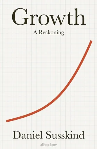 Growth. A Reckoning - Daniel Susskind