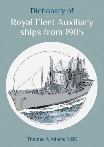 Dictionary of Royal Fleet Auxiliary ships from 1905 - Thomas A. Adams