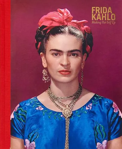Frida Kahlo: Making Her Self Up - Claire Wilcox, Circe Henestrosa