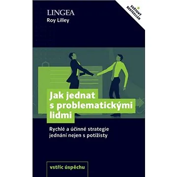Jak jednat s problematickými lidmi: Rychlé a účinné strategie jednání nejen s potížisty (978-80-7508-607-5)