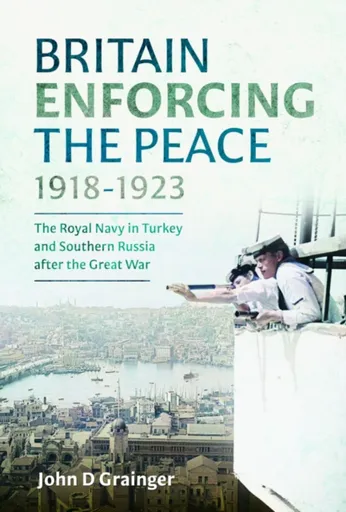 Britain Enforcing the Peace, 1918â€“1923 - John D Grainger