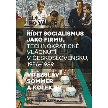 Řídit socialismus jako firmu: Technokratické vládnutí v Československu 1956-1989 (978-80-7422-674-8)