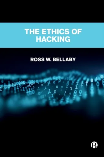 The Ethics of Hacking - Ross  W. Bellaby