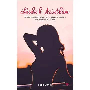 Láska k Aziatkám: Intímna spoveď mladého Slováka s vášňou pre ázijské dievčatá (978-80-972724-0-1)