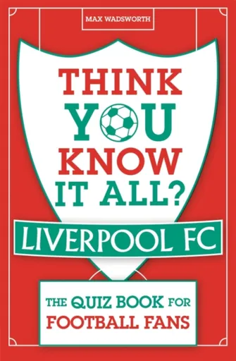 Think You Know It All? Liverpool FC - Max Wadsworth
