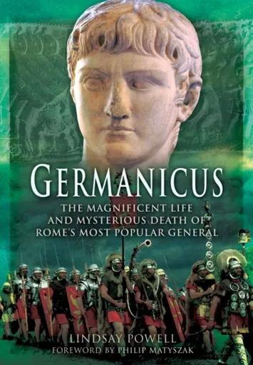 Germanicus: The Magnificent Life and Mysterious Death of Rome's Most Popular General - Lindsay Powell