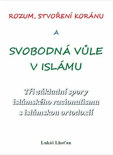 Rozum, stvoření Koránu a svobodná vůle v islámu - Tři základní spory islámského racionalismu s islámskou ortodoxií - Lukáš Lhoťan