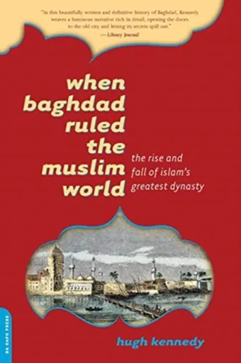 When Baghdad Ruled the Muslim World - Hugh Kennedy