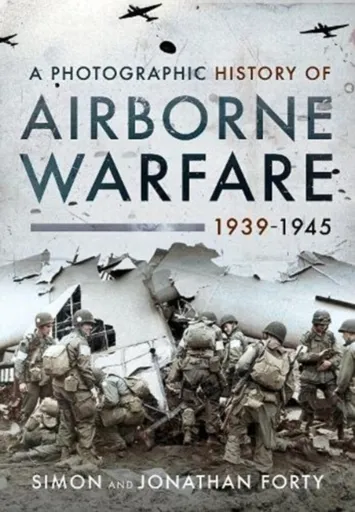 A Photographic History of Airborne Warfare, 1939 1945 - Forty, Jonathan, Forty, Simon